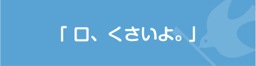 「口、くさいよ。」