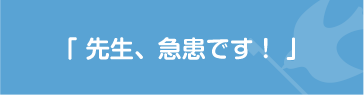 「先生、急患です！」