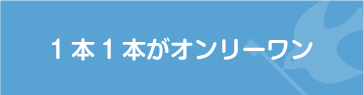 1本1本がオンリーワン
